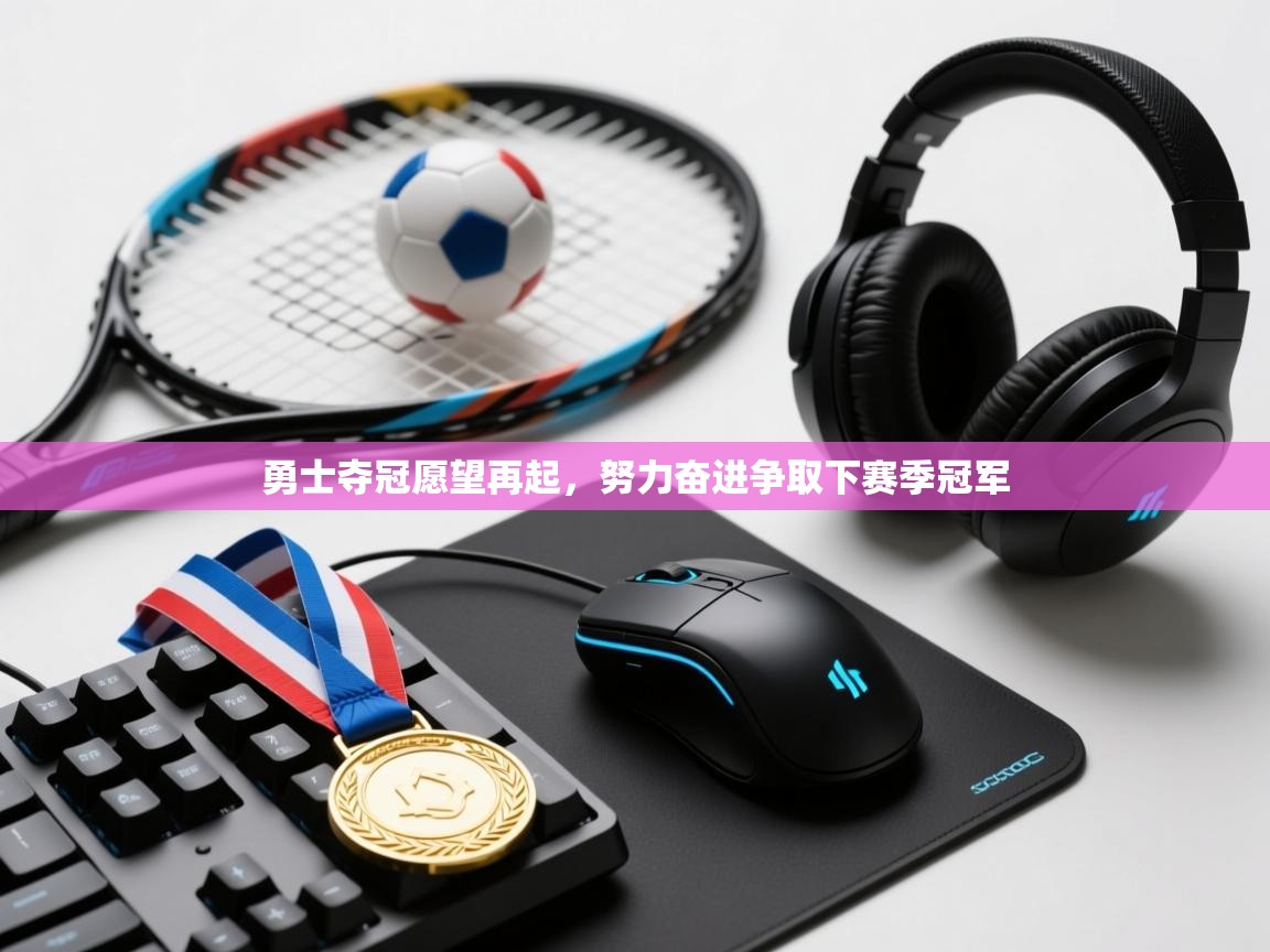 勇士夺冠愿望再起，努力奋进争取下赛季冠军