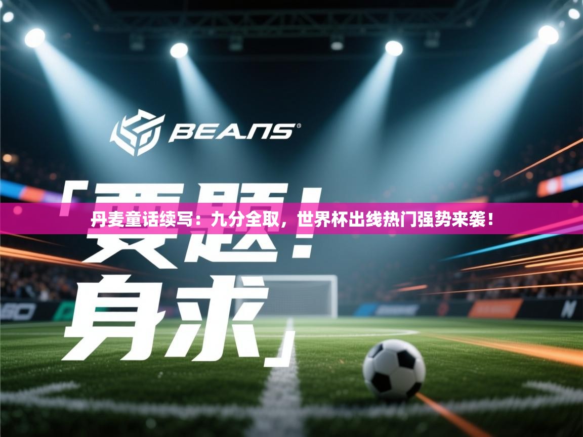 丹麦童话续写：九分全取，世界杯出线热门强势来袭！