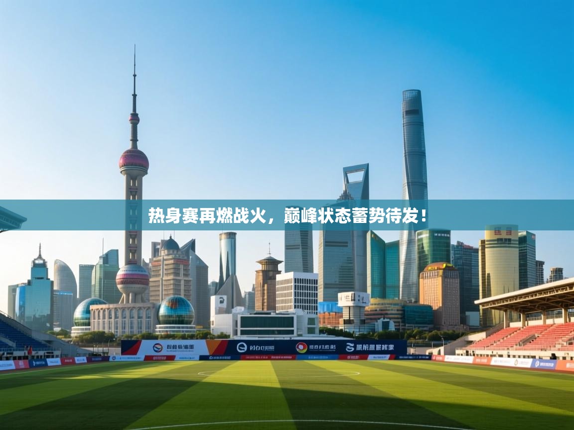 热身赛再燃战火，巅峰状态蓄势待发！
