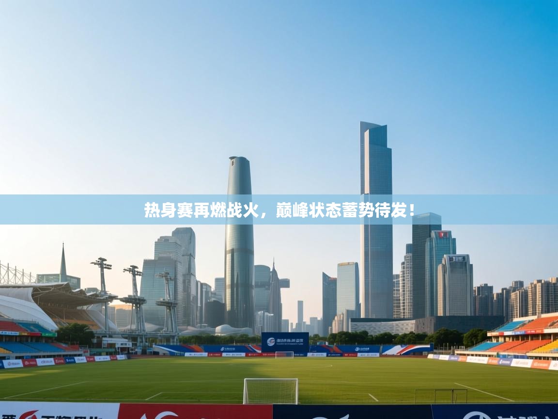 热身赛再燃战火，巅峰状态蓄势待发！  第2张