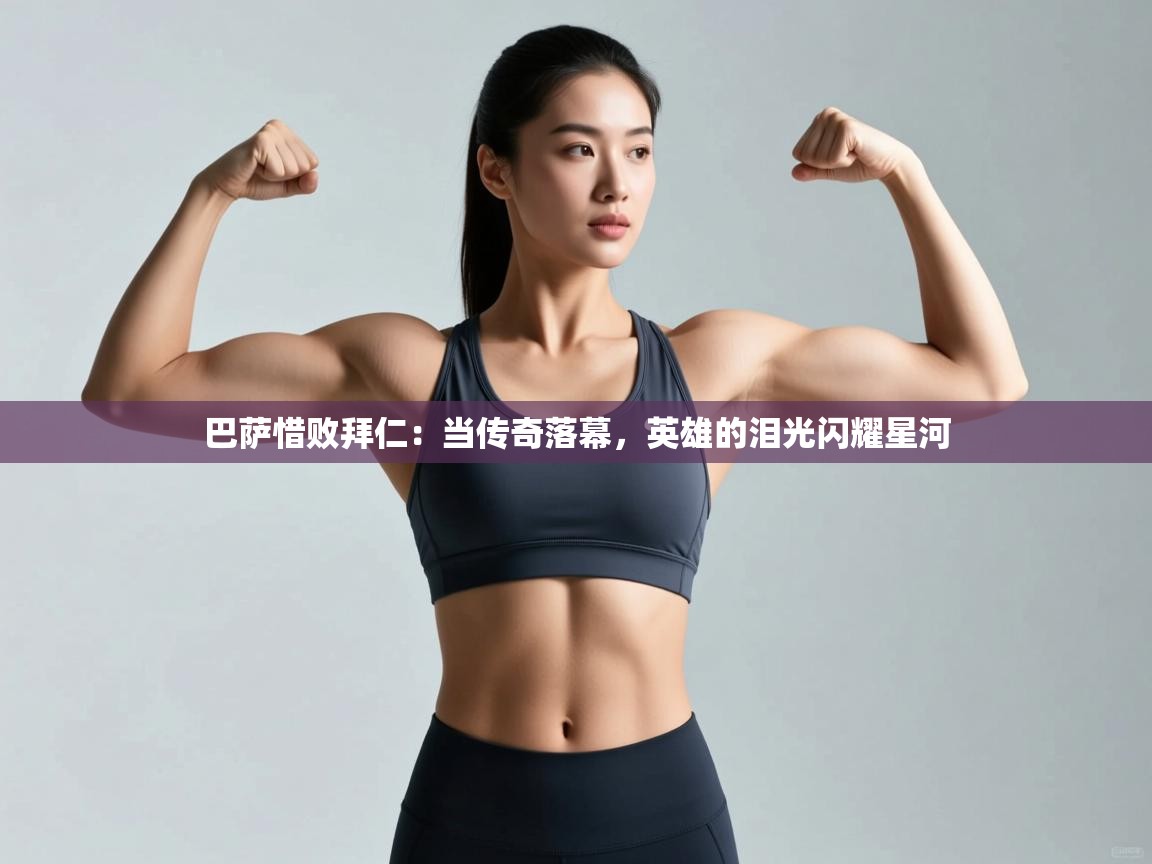 巴萨惜败拜仁：当传奇落幕，英雄的泪光闪耀星河  第2张