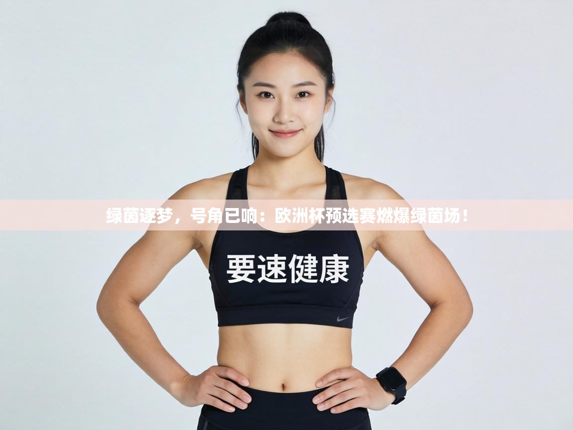 绿茵逐梦，号角已响：欧洲杯预选赛燃爆绿茵场！
